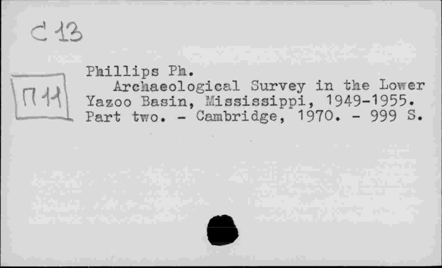 ﻿Phillips Ph.
Archaeological Survey in the Lower Yazoo Basin, Mississippi, 1949-1955. Part two. - Cambridge, 1970. - 999 S.